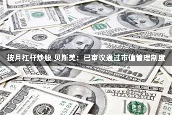 按月杠杆炒股 贝斯美：已审议通过市值管理制度
