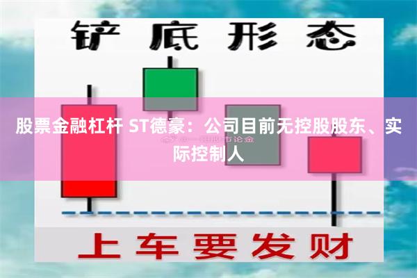 股票金融杠杆 ST德豪:公司目前无控股股东、实际控制人
