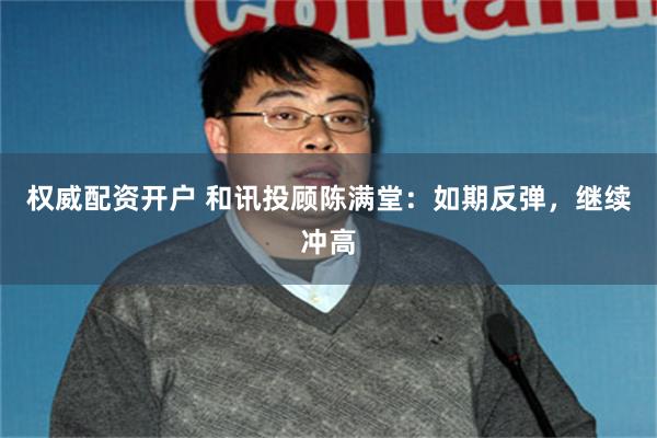 权威配资开户 和讯投顾陈满堂:如期反弹,继续冲高