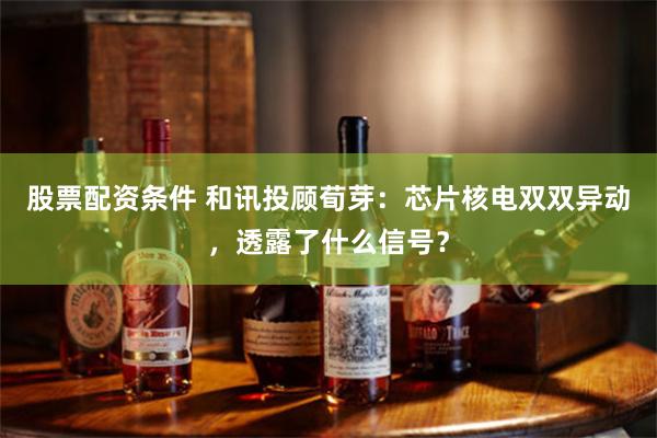 股票配资条件 和讯投顾荀芽:芯片核电双双异动,透露了什么信号?