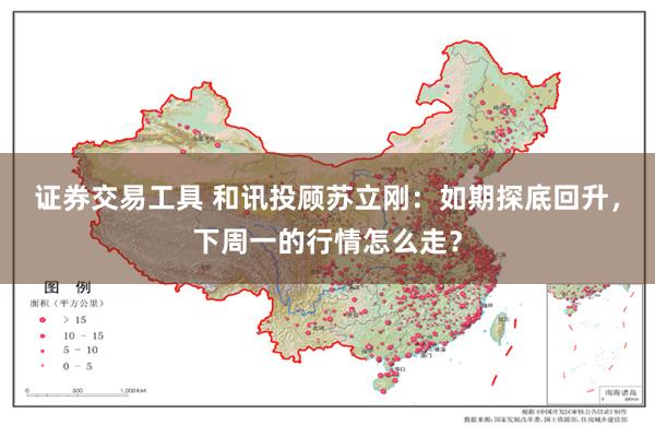 证券交易工具 和讯投顾苏立刚：如期探底回升，下周一的行情怎么走？