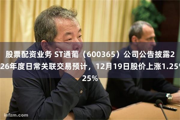 股票配资业务 ST通葡（600365）公司公告披露2026年度日常关联交易预计，12月19日股价上涨1.25%