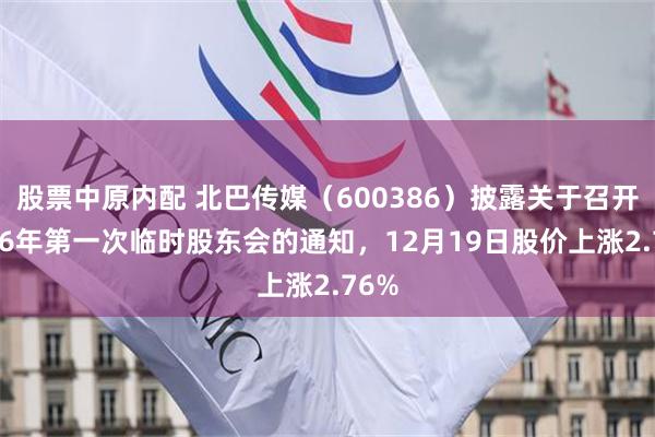 股票中原内配 北巴传媒（600386）披露关于召开2026年第一次临时股东会的通知，12月19日股价上涨2.76%
