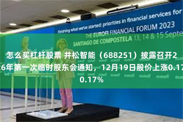 怎么买杠杆股票 井松智能（688251）披露召开2026年第一次临时股东会通知，12月19日股价上涨0.17%
