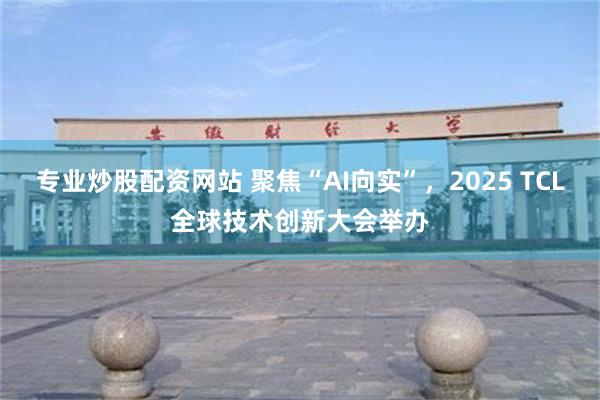 专业炒股配资网站 聚焦“AI向实”,2025 TCL全球技术创新大会举办