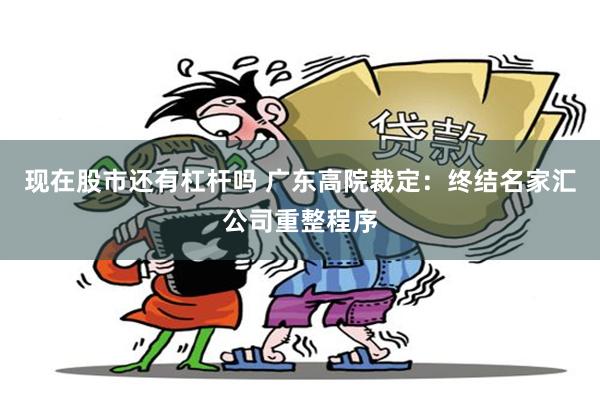 现在股市还有杠杆吗 广东高院裁定：终结名家汇公司重整程序