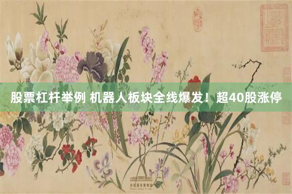 股票杠杆举例 机器人板块全线爆发!超40股涨停