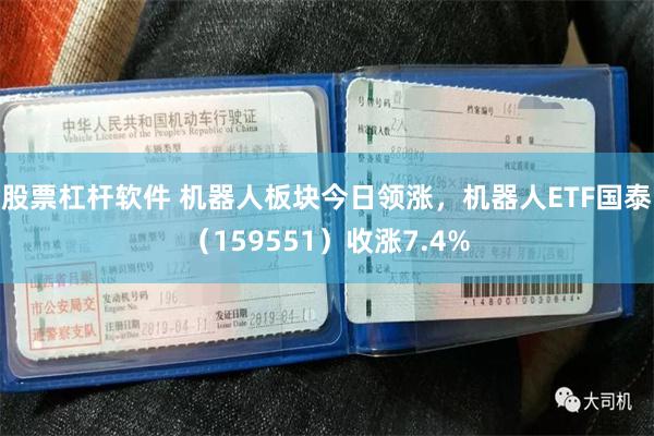 股票杠杆软件 机器人板块今日领涨，机器人ETF国泰（159551）收涨7.4%