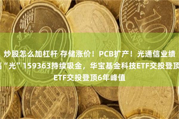 炒股怎么加杠杆 存储涨价！PCB扩产！光通信业绩预喜！高“光”159363持续吸金，华宝基金科技ETF交投登顶6年峰值