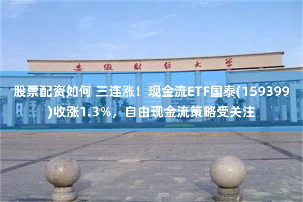 股票配资如何 三连涨！现金流ETF国泰(159399)收涨1.3%，自由现金流策略受关注
