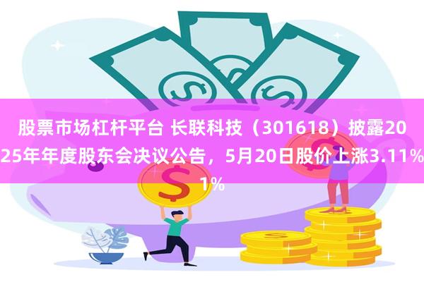 股票市场杠杆平台 长联科技(301618)披露2025年年度股东会决议公告,5月20日股价上涨3.11%
