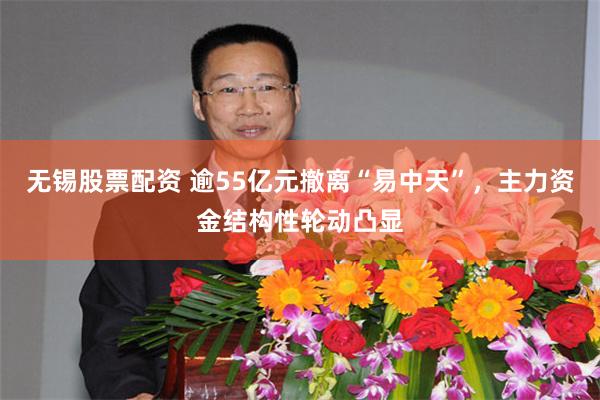 无锡股票配资 逾55亿元撤离“易中天”，主力资金结构性轮动凸显