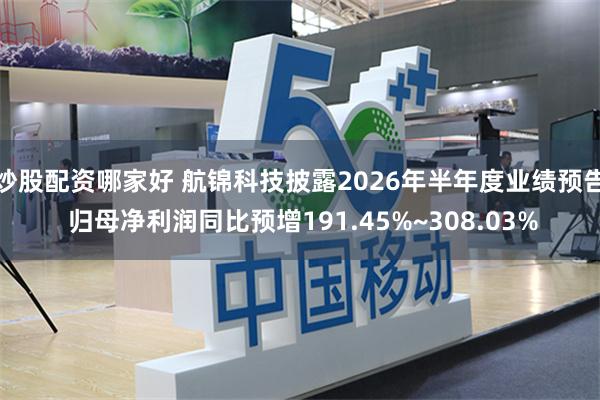 炒股配资哪家好 航锦科技披露2026年半年度业绩预告 归母净利润同比预增191.45%~308.03%
