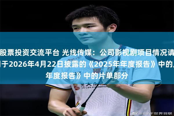 股票投资交流平台 光线传媒：公司影视剧项目情况请参考公司于2026年4月22日披露的《2025年年度报告》中的片单部分