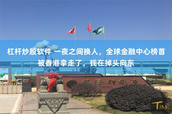 杠杆炒股软件 一夜之间换人，全球金融中心榜首被香港拿走了，钱在掉头向东