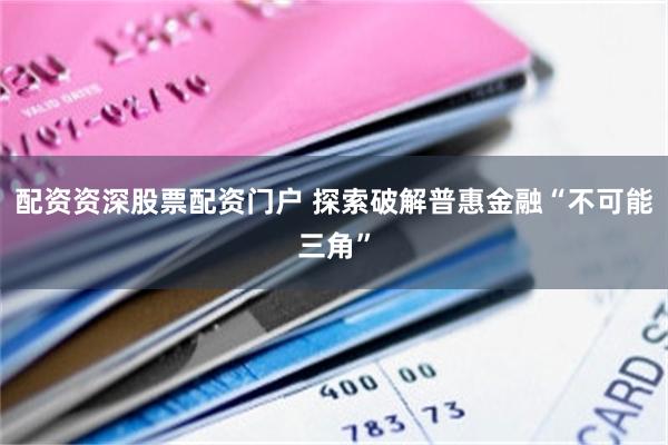 配资资深股票配资门户 探索破解普惠金融“不可能三角”