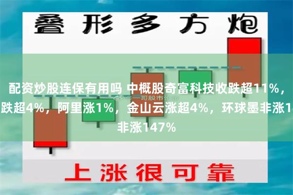 配资炒股连保有用吗 中概股奇富科技收跌超11%，网易跌超4%，阿里涨1%，金山云涨超4%，环球墨非涨147%