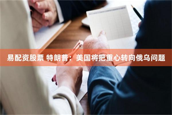 易配资股票 特朗普：美国将把重心转向俄乌问题