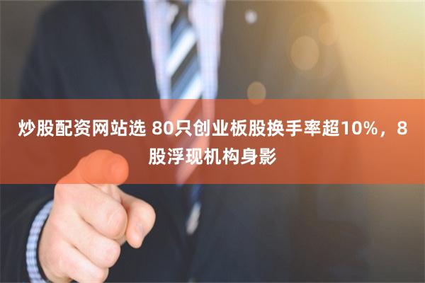炒股配资网站选 80只创业板股换手率超10%，8股浮现机构身影