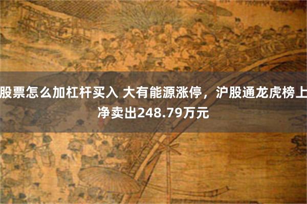 股票怎么加杠杆买入 大有能源涨停，沪股通龙虎榜上净卖出248.79万元