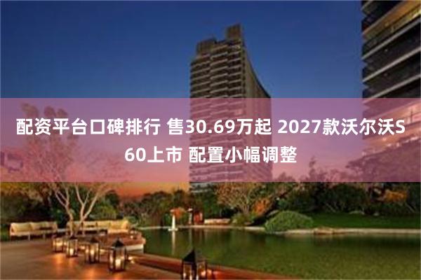 配资平台口碑排行 售30.69万起 2027款沃尔沃S60上市 配置小幅调整