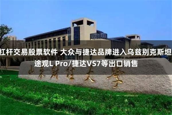 杠杆交易股票软件 大众与捷达品牌进入乌兹别克斯坦 途观L Pro/捷达VS7等出口销售