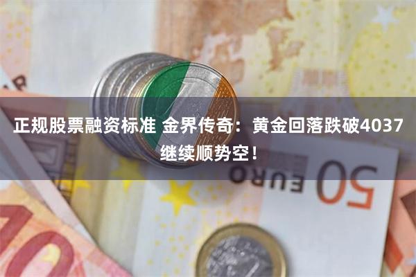 正规股票融资标准 金界传奇：黄金回落跌破4037继续顺势空！