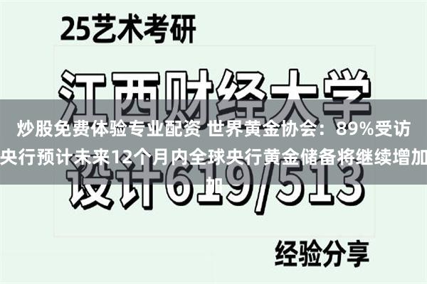 炒股免费体验专业配资 世界黄金协会：89%受访央行预计未来12个月内全球央行黄金储备将继续增加