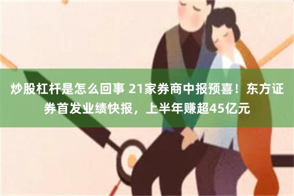 炒股杠杆是怎么回事 21家券商中报预喜！东方证券首发业绩快报，上半年赚超45亿元