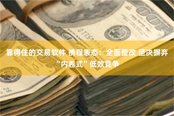 靠得住的交易软件 携程表态：全面整改 坚决摒弃“内卷式”低效竞争
