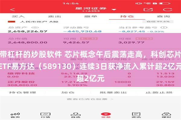 带杠杆的炒股软件 芯片概念午后震荡走高，科创芯片ETF易方达（589130）连续3日获净流入累计超2亿元