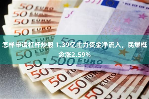 怎样申请杠杆炒股 1.39亿主力资金净流入，民爆概念涨2.59%