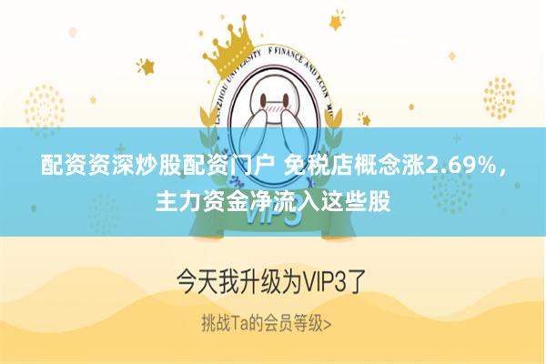 配资资深炒股配资门户 免税店概念涨2.69%，主力资金净流入这些股