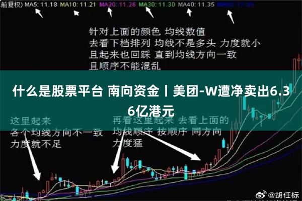 什么是股票平台 南向资金丨美团-W遭净卖出6.36亿港元