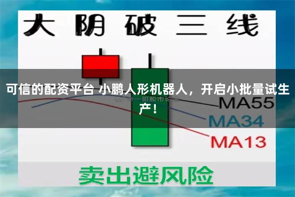 可信的配资平台 小鹏人形机器人，开启小批量试生产！