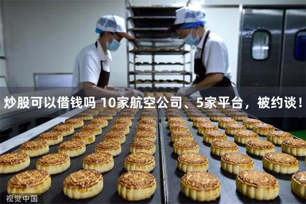 炒股可以借钱吗 10家航空公司、5家平台，被约谈！