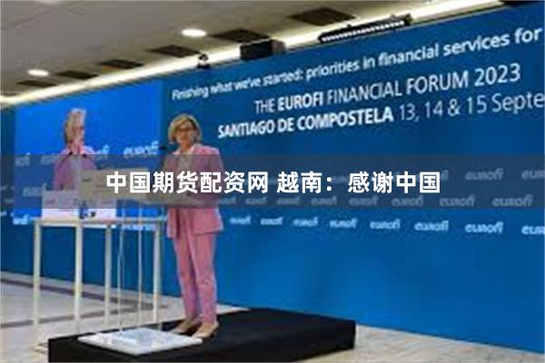 中国期货配资网 越南：感谢中国