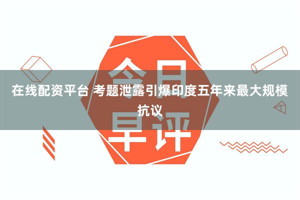 在线配资平台 考题泄露引爆印度五年来最大规模抗议