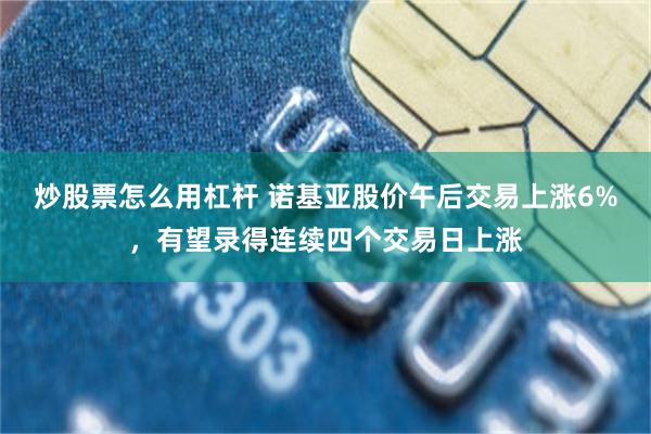 炒股票怎么用杠杆 诺基亚股价午后交易上涨6%，有望录得连续四个交易日上涨
