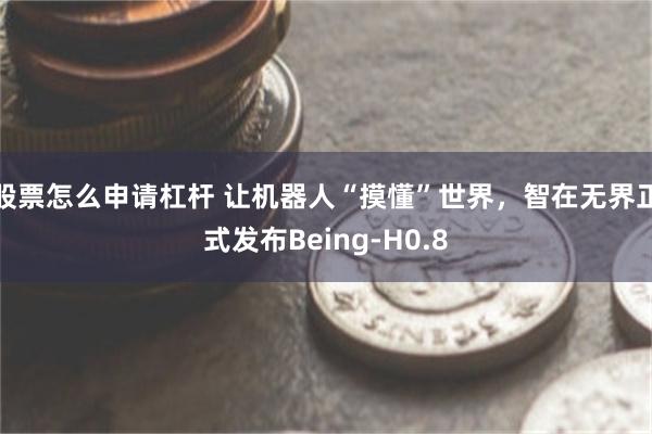 股票怎么申请杠杆 让机器人“摸懂”世界，智在无界正式发布Being-H0.8