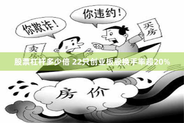 股票杠杆多少倍 22只创业板股换手率超20%