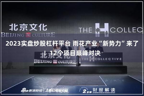 2023实盘炒股杠杆平台 雨花产业“新势力”来了！12个项目巅峰对决