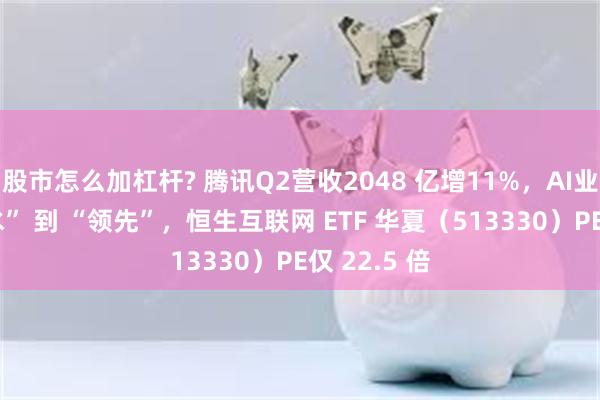 股市怎么加杠杆? 腾讯Q2营收2048 亿增11%，AI业务从 “漏水” 到 “领先”，恒生互联网 ETF 华夏（513330）PE仅 22.5 倍