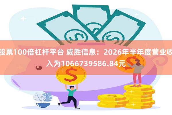 股票100倍杠杆平台 威胜信息：2026年半年度营业收入为1066739586.84元