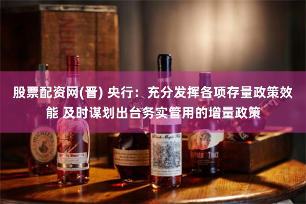 股票配资网(晋) 央行：充分发挥各项存量政策效能 及时谋划出台务实管用的增量政策
