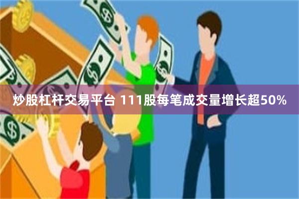炒股杠杆交易平台 111股每笔成交量增长超50%