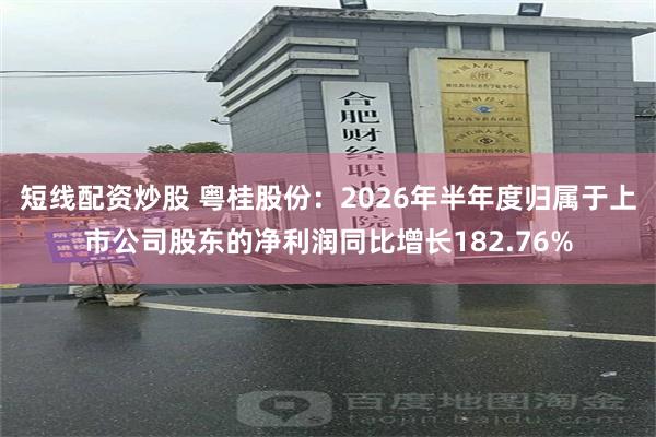 短线配资炒股 粤桂股份：2026年半年度归属于上市公司股东的净利润同比增长182.76%