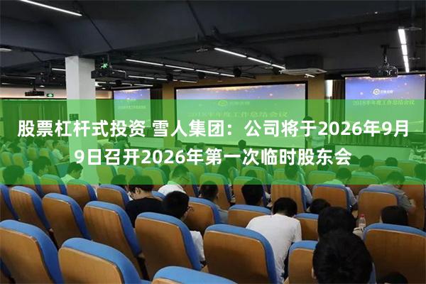 股票杠杆式投资 雪人集团：公司将于2026年9月9日召开2026年第一次临时股东会