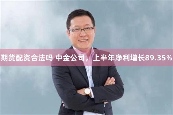 期货配资合法吗 中金公司，上半年净利增长89.35%