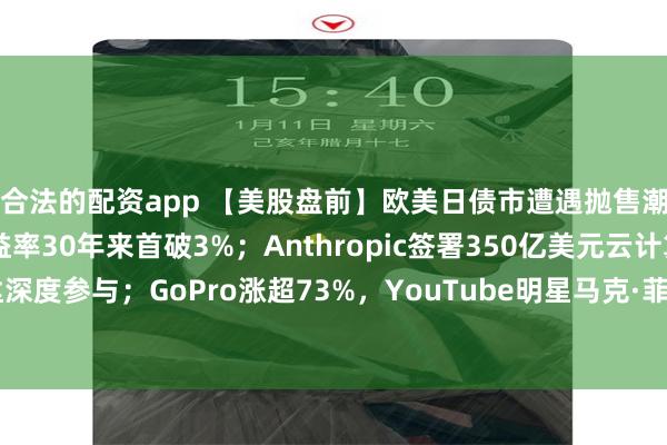 合法的配资app 【美股盘前】欧美日债市遭遇抛售潮，日本10年期国债收益率30年来首破3%；Anthropic签署350亿美元云计算协议，英伟达深度参与；GoPro涨超73%，YouTube明星马克·菲施巴赫成为最大A类股股东；布油涨超4%